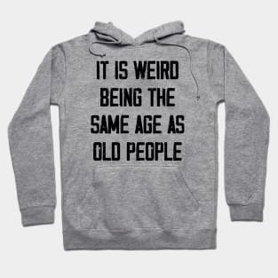 It is Weird Being the Same age as old people Hoodie